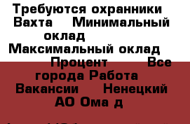 Требуются охранники . Вахта. › Минимальный оклад ­ 47 900 › Максимальный оклад ­ 79 200 › Процент ­ 20 - Все города Работа » Вакансии   . Ненецкий АО,Ома д.